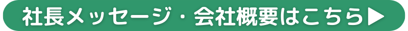 社長メッセージ・会社概要はこちら