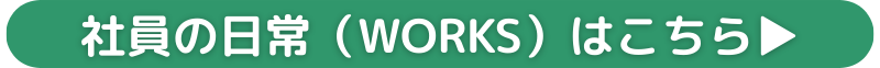社員の日常（WORKS）はこちら